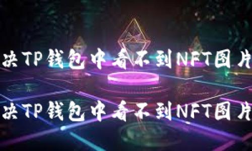 如何解决TP钱包中看不到NFT图片的问题
如何解决TP钱包中看不到NFT图片的问题