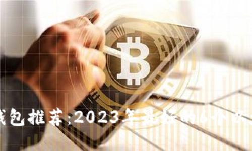 以太坊钱包推荐:2023年最好的6个以太坊钱包