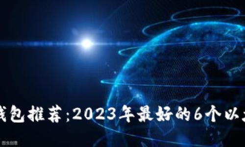 以太坊钱包推荐:2023年最好的6个以太坊钱包