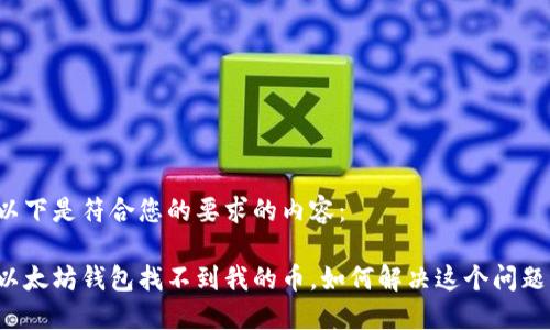 以下是符合您的要求的内容:
以太坊钱包找不到我的币,如何解决这个问题?