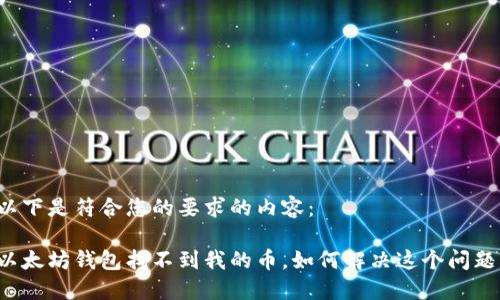 以下是符合您的要求的内容:
以太坊钱包找不到我的币,如何解决这个问题?