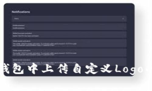 如何在TP钱包中上传自定义Logo的详细教程