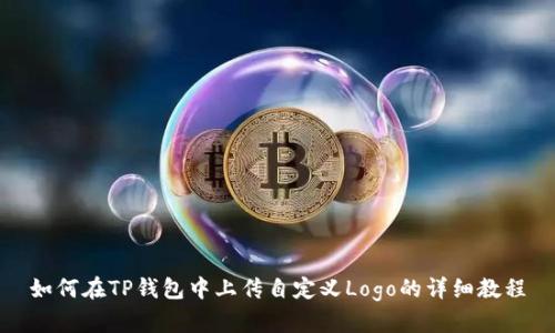 如何在TP钱包中上传自定义Logo的详细教程