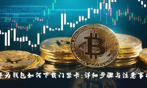 华为钱包如何下载门禁卡:详细步骤与注意事项