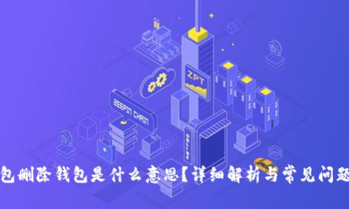 TP钱包删除钱包是什么意思?详细解析与常见问题解答