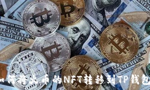 如何将火币的NFT转移到TP钱包?