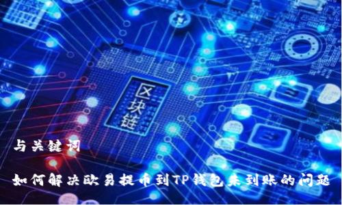 与关键词
如何解决欧易提币到TP钱包未到账的问题