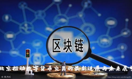 北京推动数字货币交易的最新进展与未来展望