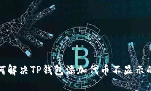 : 如何解决TP钱包添加代币不显示的问题?