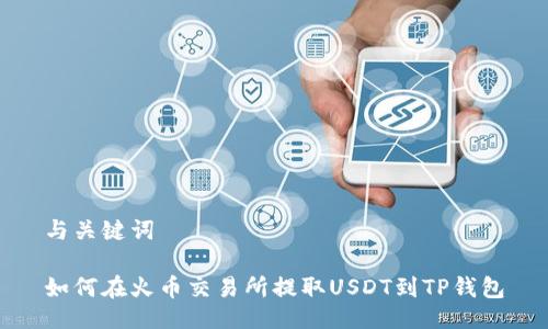 与关键词
如何在火币交易所提取USDT到TP钱包