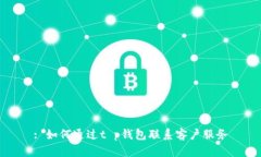 : 如何通过t p钱包联系客户