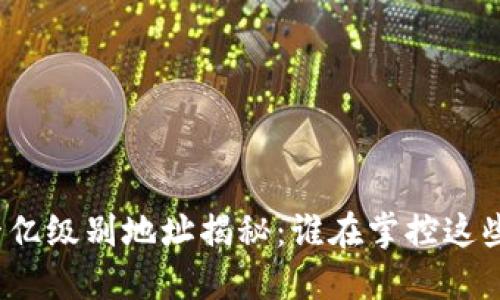 : TP钱包十亿级别地址揭秘:谁在掌控这些巨额资产?