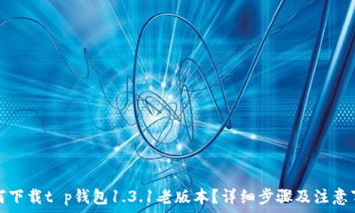 如何下载t p钱包1.3.1老版本?详细步骤及注意事项