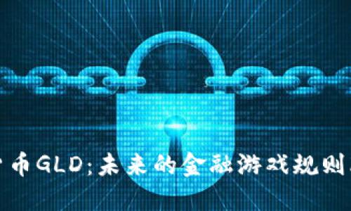 数字货币GLD:未来的金融游戏规则改变者