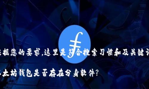 根据您的要求,这里是符合搜索习惯和及关键词:
以太坊钱包是否存在分身软件?