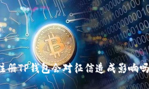 注册TP钱包会对征信造成影响吗？