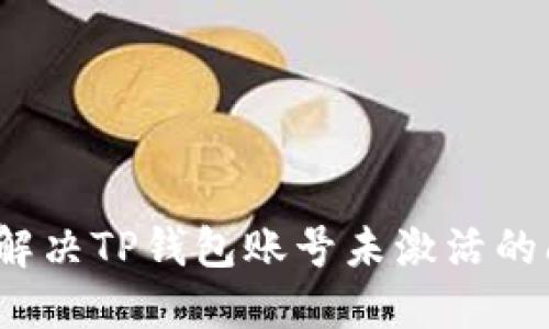 如何解决TP钱包账号未激活的问题?