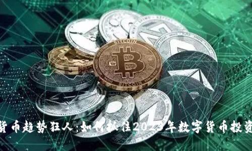 数字货币趋势狂人:如何抓住2023年数字货币投资机会