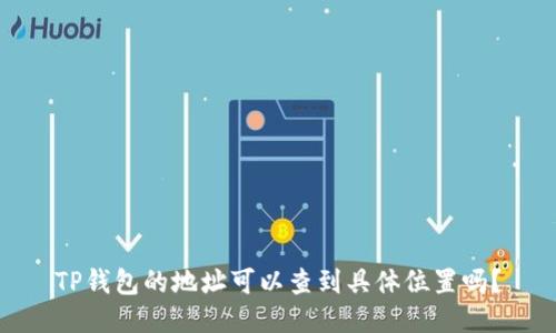 TP钱包的地址可以查到具体位置吗?