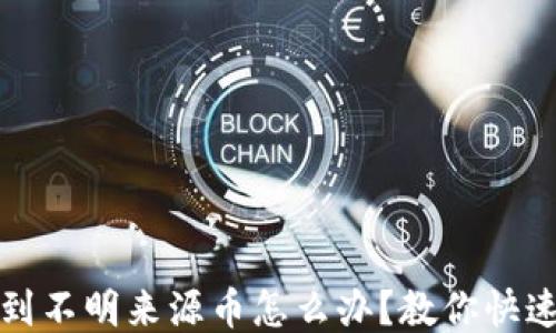 TP钱包收到不明来源币怎么办?教你快速处理指南
