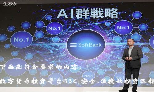 下面是符合要求的内容:
数字货币投资平台GBC:安全、便捷的投资选择