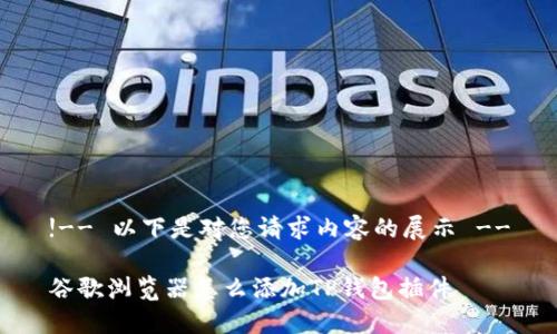 !-- 以下是对您请求内容的展示 --
谷歌浏览器怎么添加TP钱包插件