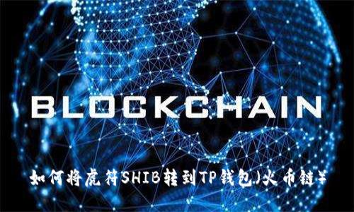 如何将虎符SHIB转到TP钱包(火币链)