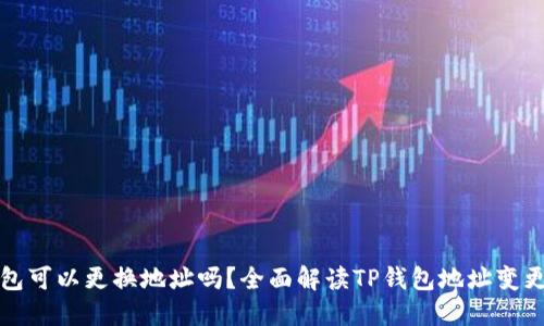 TP钱包可以更换地址吗？全面解读TP钱包地址变更问题