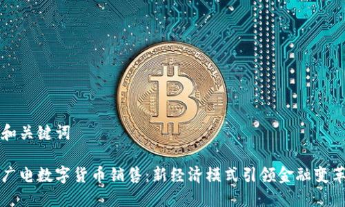 和关键词
广电数字货币销售:新经济模式引领金融变革