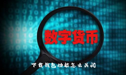 下载钱包功能怎么关闭