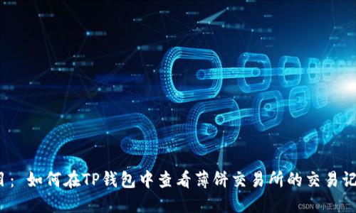 题目: 如何在TP钱包中查看薄饼交易所的交易记录?