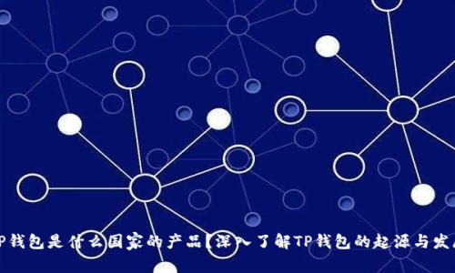 TP钱包是什么国家的产品?深入了解TP钱包的起源与发展