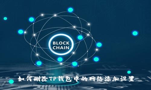 如何删除TP钱包中的网络添加设置