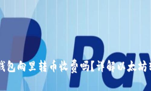 以太坊钱包向里转币收费吗?详解以太坊转账费用
