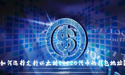 如何选择支持以太坊ERC20代币的钱包地址?