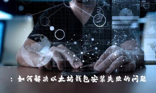 : 如何解决以太坊钱包安装失败的问题