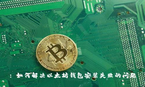 : 如何解决以太坊钱包安装失败的问题
