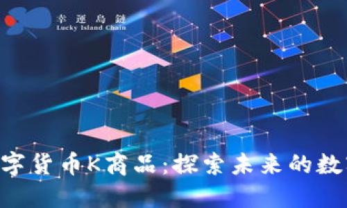TCD数字货币K商品:探索未来的数字资产