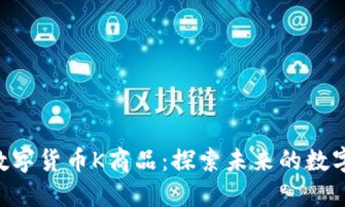 TCD数字货币K商品:探索未来的数字资产