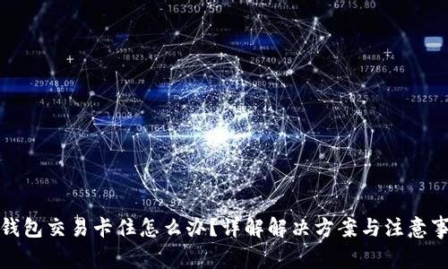 TP钱包交易卡住怎么办?详解解决方案与注意事项