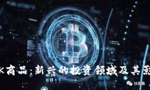 数字货币K商品:新兴的投资领域及其影响与技巧