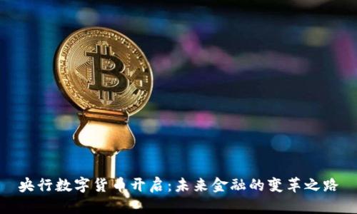 央行数字货币开启:未来金融的变革之路