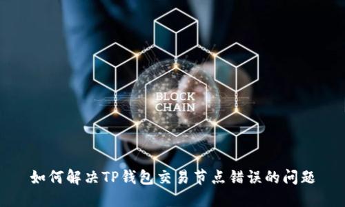 如何解决TP钱包交易节点错误的问题
