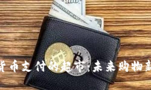 数字货币支付的超市:未来购物新体验