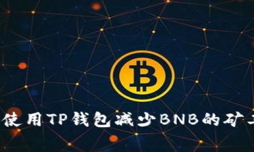 如何使用TP钱包减少BNB的矿工费?