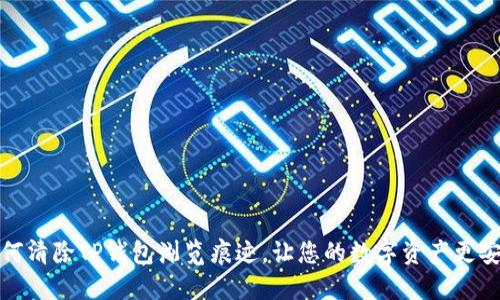 如何清除TP钱包浏览痕迹,让您的数字资产更安全