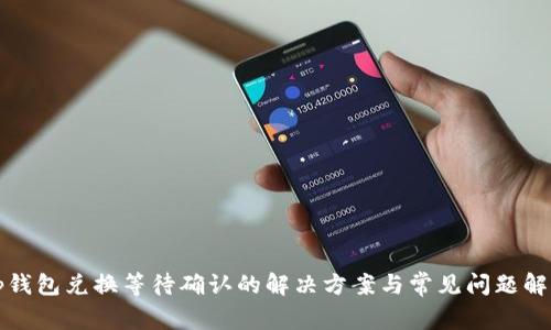 tp钱包兑换等待确认的解决方案与常见问题解析