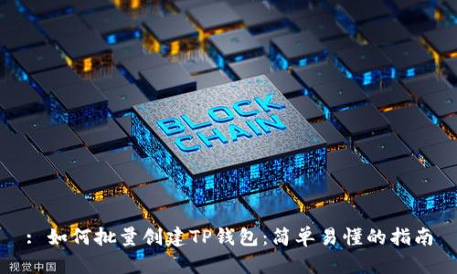 : 如何批量创建TP钱包:简单易懂的指南