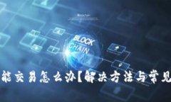 TP钱包不能交易怎么办？解