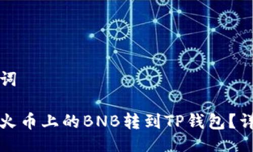 与关键词
如何将火币上的BNB转到TP钱包?详细指南
